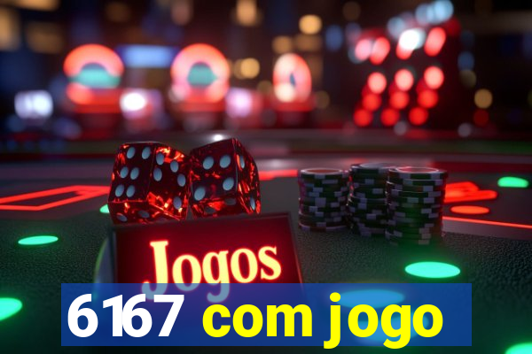 6167 com jogo